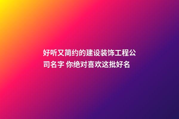 好听又简约的建设装饰工程公司名字 你绝对喜欢这批好名-第1张-公司起名-玄机派